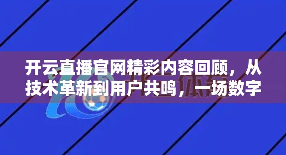 开云直播官网精彩内容回顾，从技术革新到用户共鸣，一场数字时代的视听盛宴