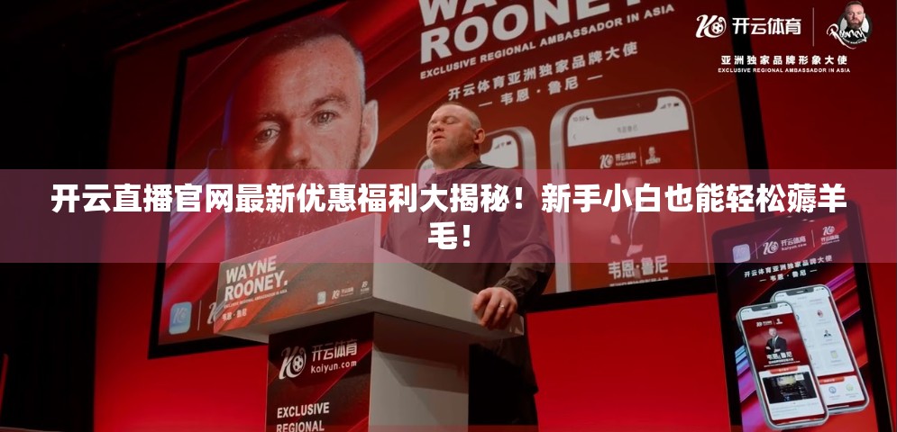 开云直播官网最新优惠福利大揭秘！新手小白也能轻松薅羊毛！