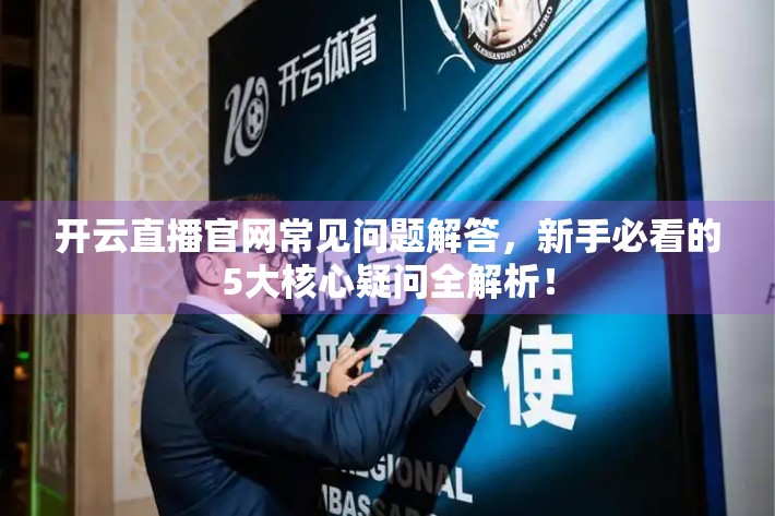 开云直播官网常见问题解答，新手必看的5大核心疑问全解析！