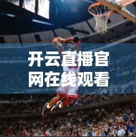 开云直播官网在线观看高清直播，技术革新下的观赛新体验