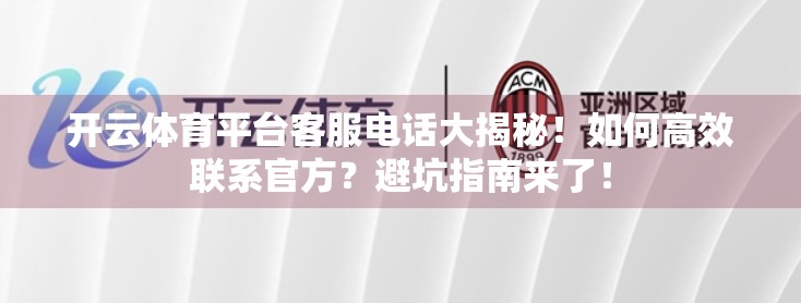 开云体育平台客服电话大揭秘！如何高效联系官方？避坑指南来了！