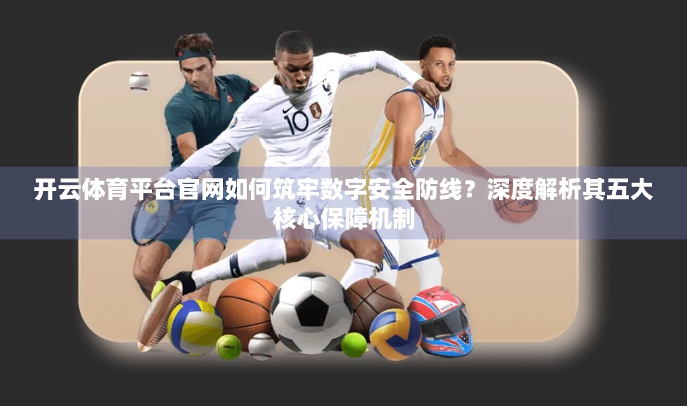 开云体育平台官网如何筑牢数字安全防线？深度解析其五大核心保障机制