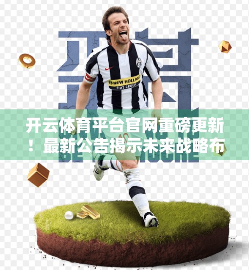 开云体育平台官网重磅更新！最新公告揭示未来战略布局，用户权益全面升级！
