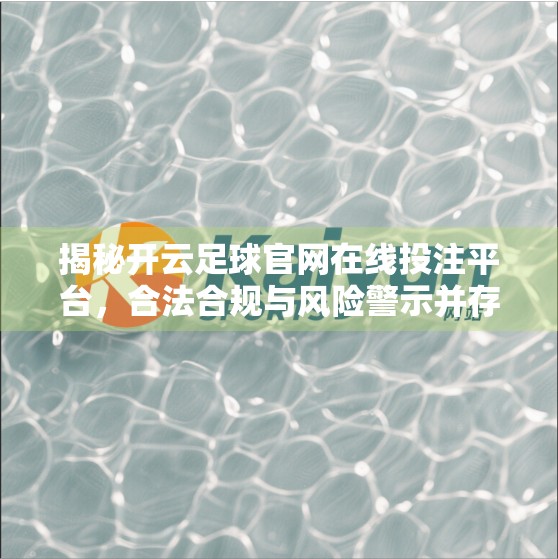 揭秘开云足球官网在线投注平台，合法合规与风险警示并存的数字体育新生态