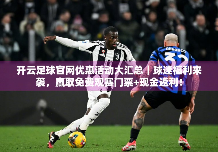 开云足球官网优惠活动大汇总｜球迷福利来袭，赢取免费观赛门票+现金返利！