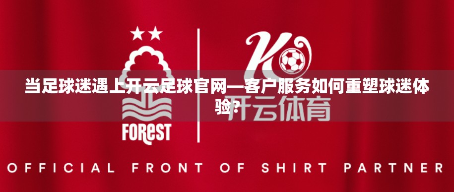 当足球迷遇上开云足球官网—客户服务如何重塑球迷体验？