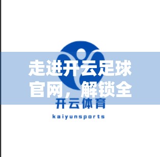 走进开云足球官网，解锁全球顶级赛事的精彩密码！