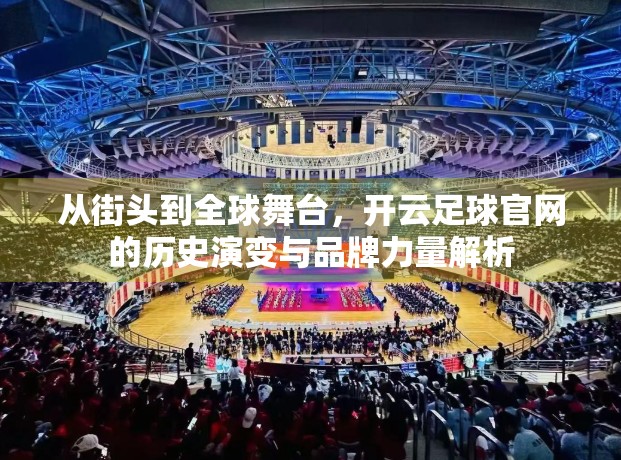 从街头到全球舞台，开云足球官网的历史演变与品牌力量解析