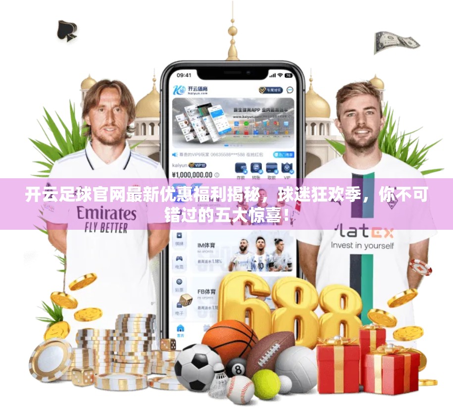 开云足球官网最新优惠福利揭秘，球迷狂欢季，你不可错过的五大惊喜！