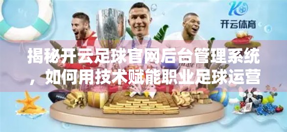 揭秘开云足球官网后台管理系统，如何用技术赋能职业足球运营？