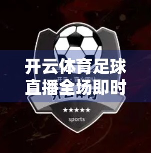 开云体育足球直播全场即时回放，让每一粒进球都不被错过，球迷的第二主场正在崛起！