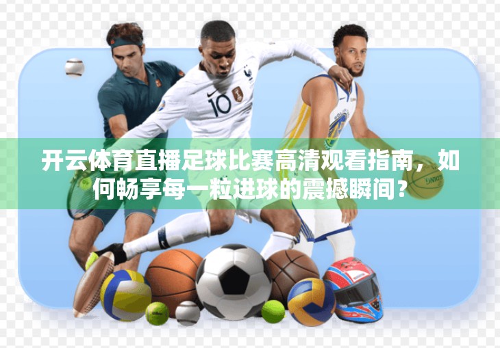 开云体育直播足球比赛高清观看指南，如何畅享每一粒进球的震撼瞬间？