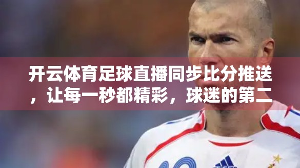 开云体育足球直播同步比分推送，让每一秒都精彩，球迷的第二双眼睛