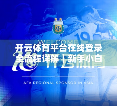 开云体育平台在线登录全流程详解｜新手小白也能秒变高手！