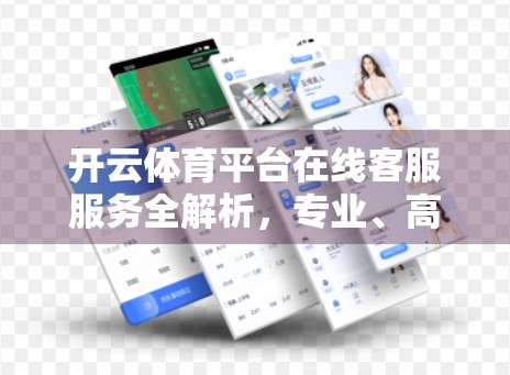 开云体育平台在线客服服务全解析，专业、高效、贴心，打造极致用户体验