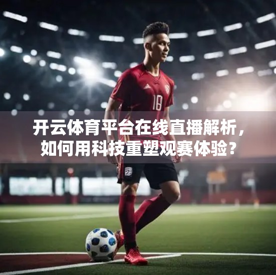 开云体育平台在线直播解析，如何用科技重塑观赛体验？