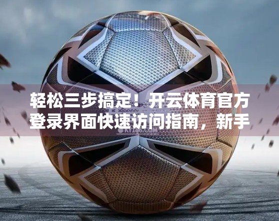 轻松三步搞定！开云体育官方登录界面快速访问指南，新手也能秒变老手！