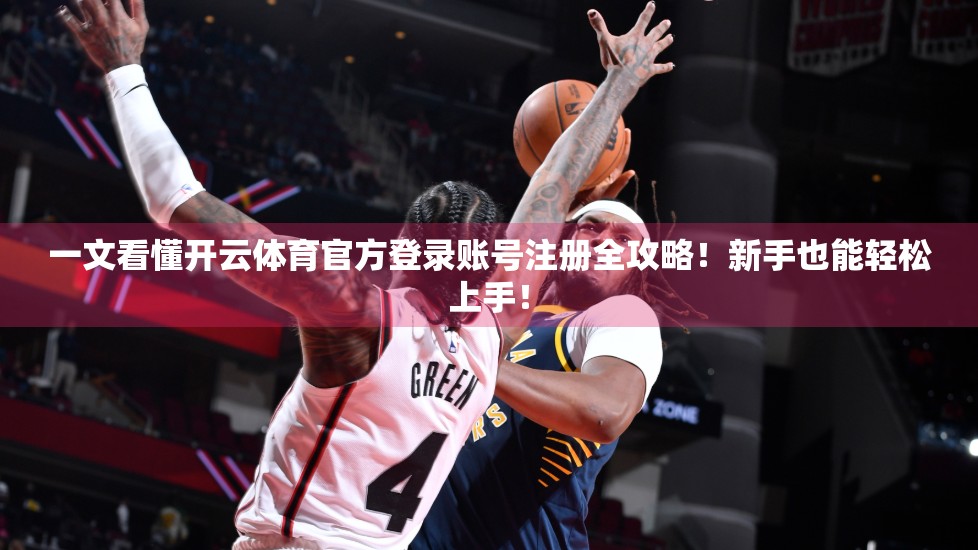 一文看懂开云体育官方登录账号注册全攻略！新手也能轻松上手！