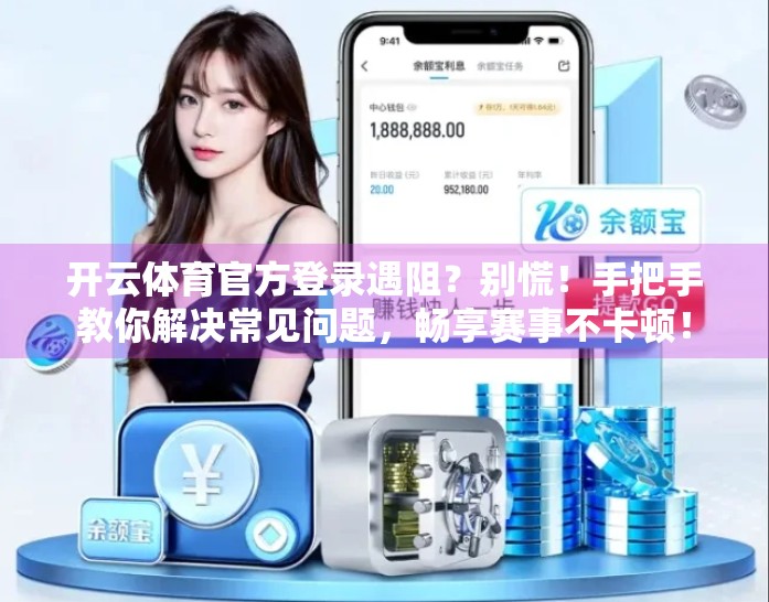 开云体育官方登录遇阻？别慌！手把手教你解决常见问题，畅享赛事不卡顿！