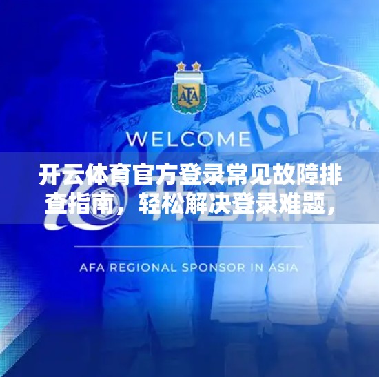 开云体育官方登录常见故障排查指南，轻松解决登录难题，畅享运动乐趣！
