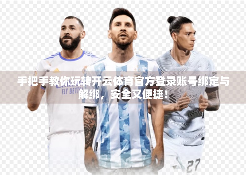 手把手教你玩转开云体育官方登录账号绑定与解绑，安全又便捷！
