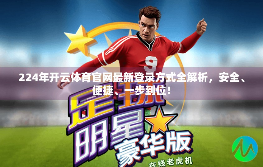 224年开云体育官网最新登录方式全解析，安全、便捷、一步到位！