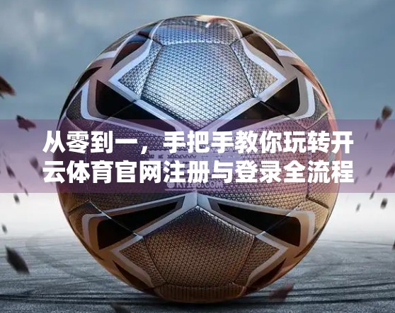 从零到一，手把手教你玩转开云体育官网注册与登录全流程！