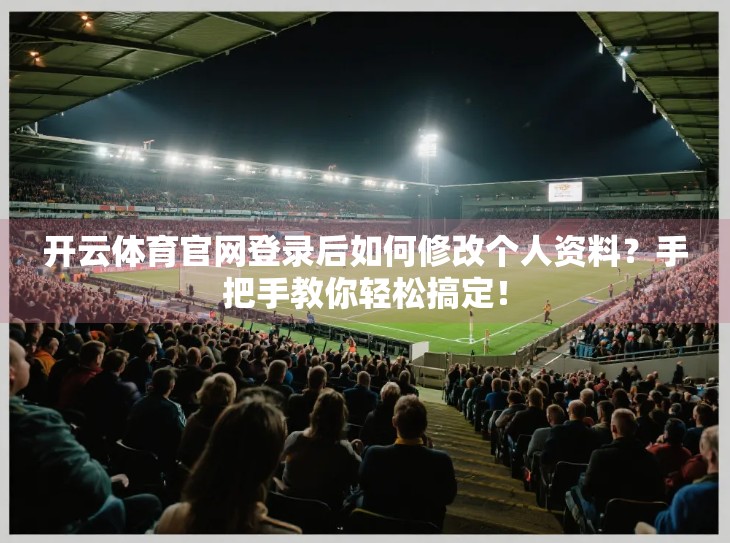 开云体育官网登录后如何修改个人资料？手把手教你轻松搞定！