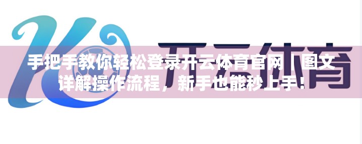 手把手教你轻松登录开云体育官网｜图文详解操作流程，新手也能秒上手！