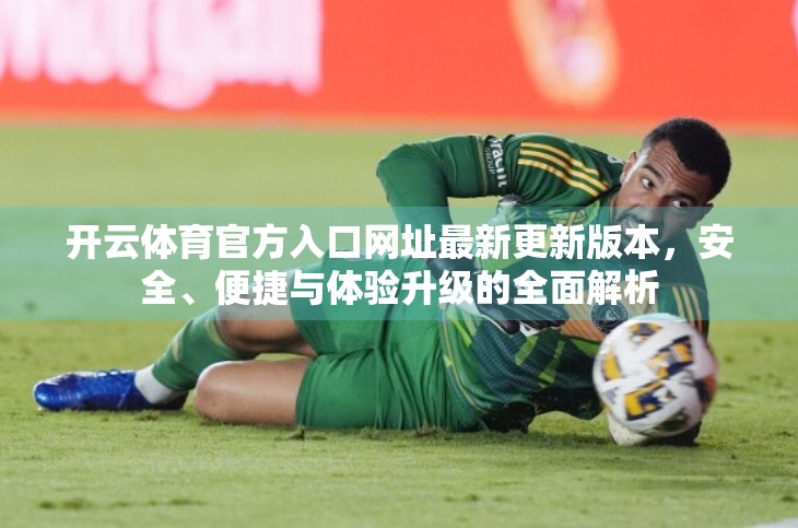 开云体育官方入口网址最新更新版本，安全、便捷与体验升级的全面解析
