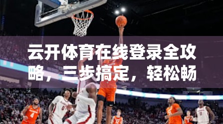 云开体育在线登录全攻略，三步搞定，轻松畅享赛事直播！