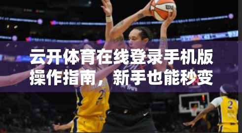 云开体育在线登录手机版操作指南，新手也能秒变高手，轻松畅享赛事盛宴！