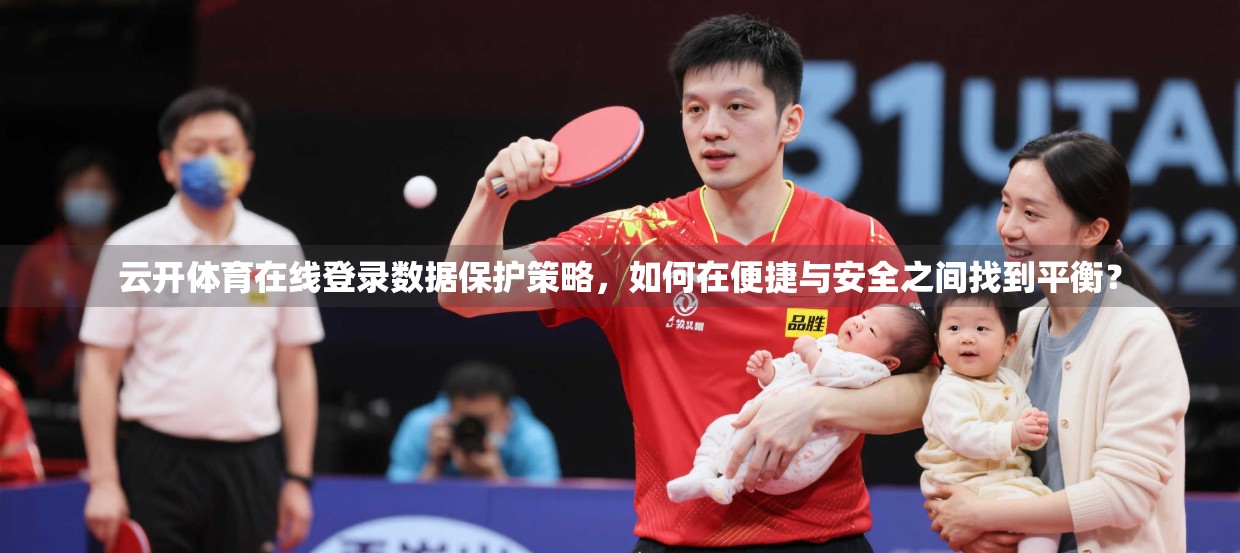 云开体育在线登录数据保护策略，如何在便捷与安全之间找到平衡？