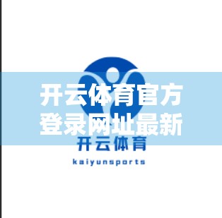 开云体育官方登录网址最新更新，安全升级、体验优化，你不可不知的三大变化！