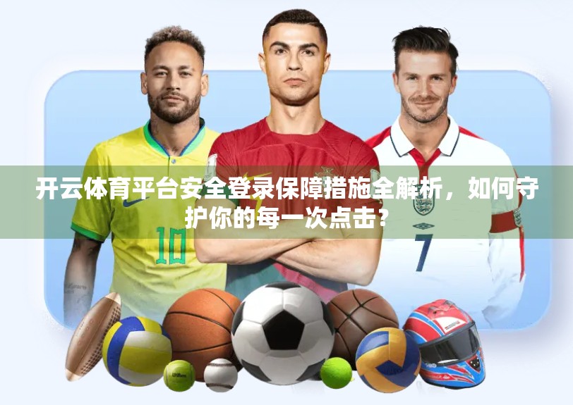 开云体育平台安全登录保障措施全解析，如何守护你的每一次点击？