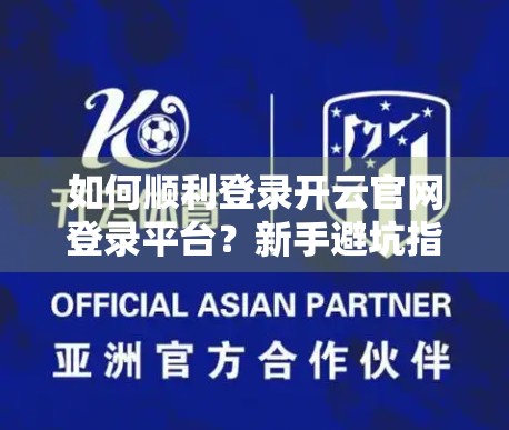 如何顺利登录开云官网登录平台？新手避坑指南+实用技巧全解析！