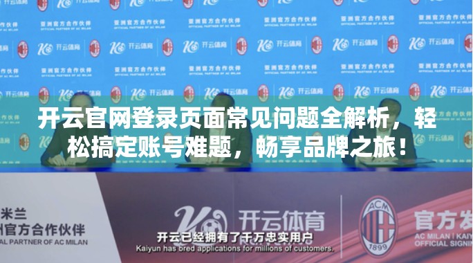 开云官网登录页面常见问题全解析，轻松搞定账号难题，畅享品牌之旅！