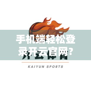 手机端轻松登录开云官网？手把手教你三步搞定，再也不用担心找不到入口！