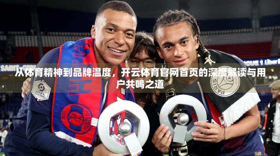 从体育精神到品牌温度，开云体育官网首页的深度解读与用户共鸣之道