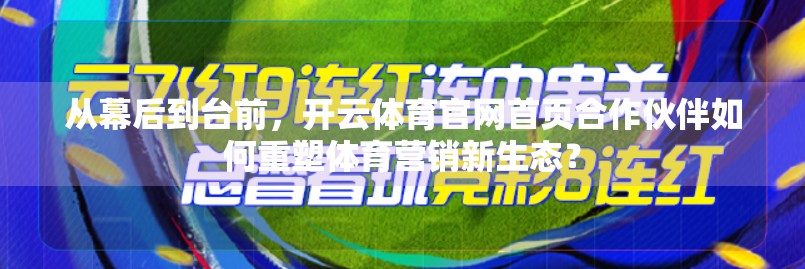 从幕后到台前，开云体育官网首页合作伙伴如何重塑体育营销新生态？