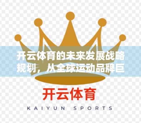 开云体育的未来发展战略规划，从全球运动品牌巨头到可持续生态系统的跃迁