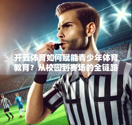 开云体育如何赋能青少年体育教育？从校园到赛场的全链路革新之路