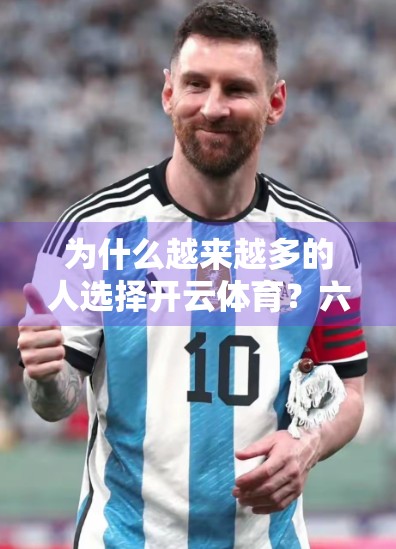 为什么越来越多的人选择开云体育？六大理由告诉你真相！