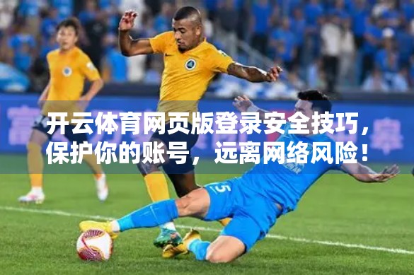 开云体育网页版登录安全技巧，保护你的账号，远离网络风险！