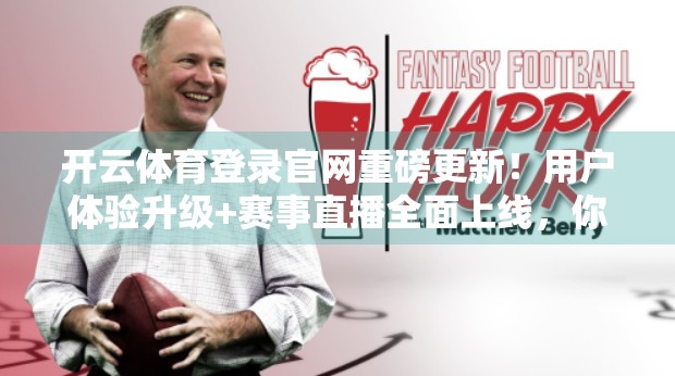 开云体育登录官网重磅更新！用户体验升级+赛事直播全面上线，你准备好了吗？