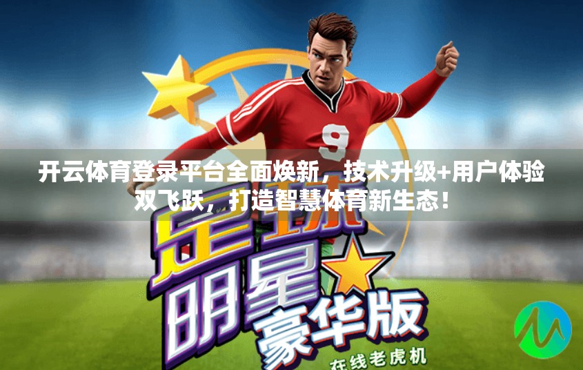 开云体育登录平台全面焕新，技术升级+用户体验双飞跃，打造智慧体育新生态！