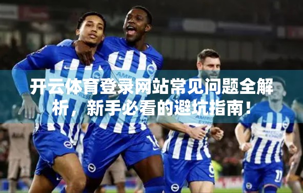 开云体育登录网站常见问题全解析，新手必看的避坑指南！