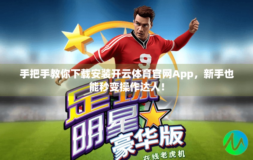 手把手教你下载安装开云体育官网App，新手也能秒变操作达人！