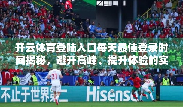 开云体育登陆入口每天最佳登录时间揭秘，避开高峰、提升体验的实用攻略！