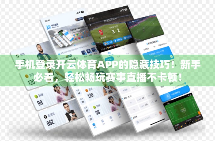 手机登录开云体育APP的隐藏技巧！新手必看，轻松畅玩赛事直播不卡顿！